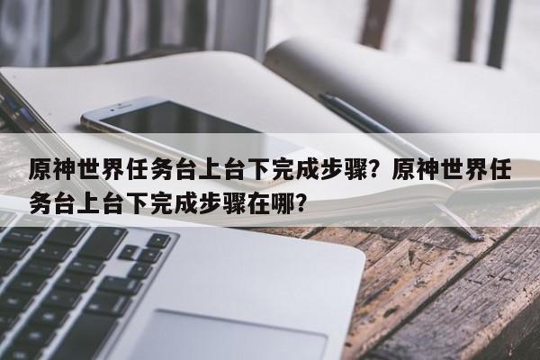 原神世界任务台上台下完成步骤？原神世界任务台上台下完成步骤在哪？