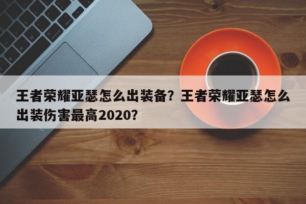 王者荣耀亚瑟怎么出装备？王者荣耀亚瑟怎么出装伤害最高2020？