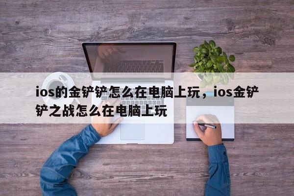 ios的金铲铲怎么在电脑上玩，ios金铲铲之战怎么在电脑上玩