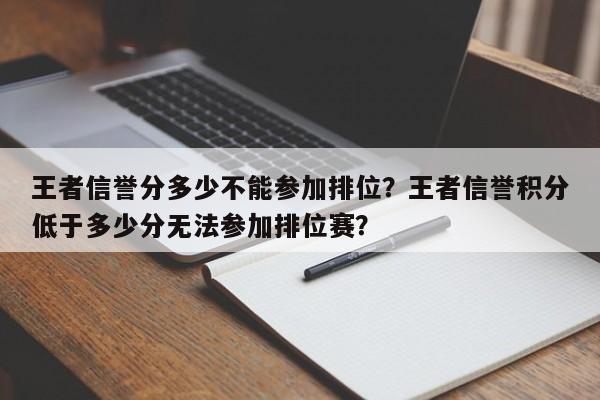 王者信誉分多少不能参加排位？王者信誉积分低于多少分无法参加排位赛？