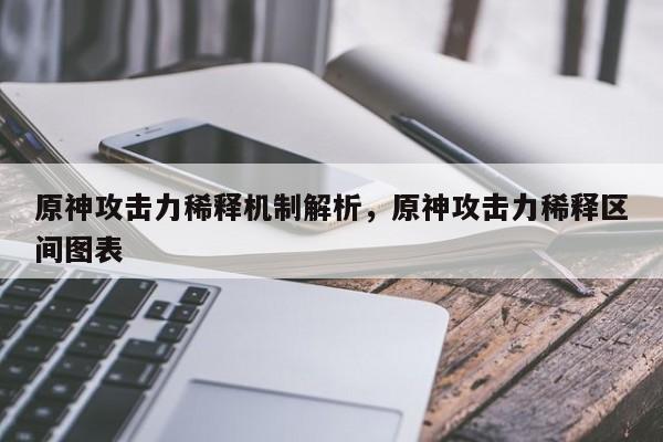 原神攻击力稀释机制解析，原神攻击力稀释区间图表