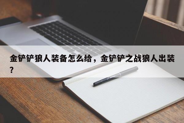 金铲铲狼人装备怎么给，金铲铲之战狼人出装？