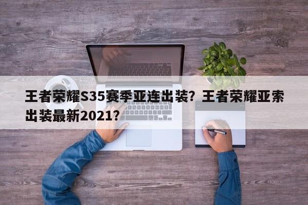 王者荣耀S35赛季亚连出装？王者荣耀亚索出装最新2021？