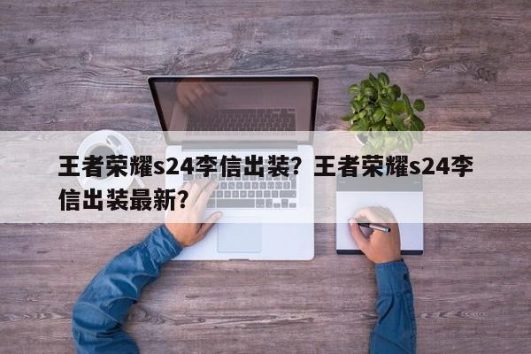 王者荣耀s24李信出装？王者荣耀s24李信出装最新？