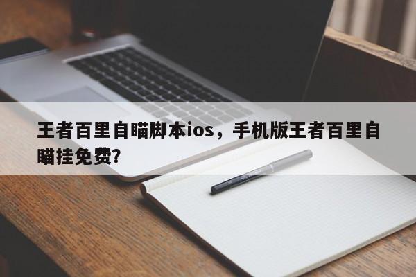 王者百里自瞄脚本ios，手机版王者百里自瞄挂免费？