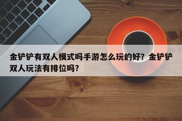 金铲铲有双人模式吗手游怎么玩的好？金铲铲双人玩法有排位吗？