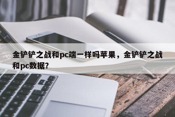 金铲铲之战和pc端一样吗苹果，金铲铲之战和pc数据？