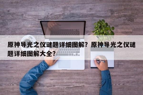 原神导光之仪谜题详细图解？原神导光之仪谜题详细图解大全？