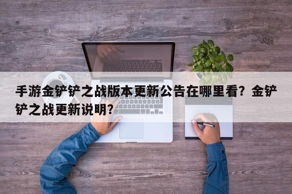 手游金铲铲之战版本更新公告在哪里看？金铲铲之战更新说明？