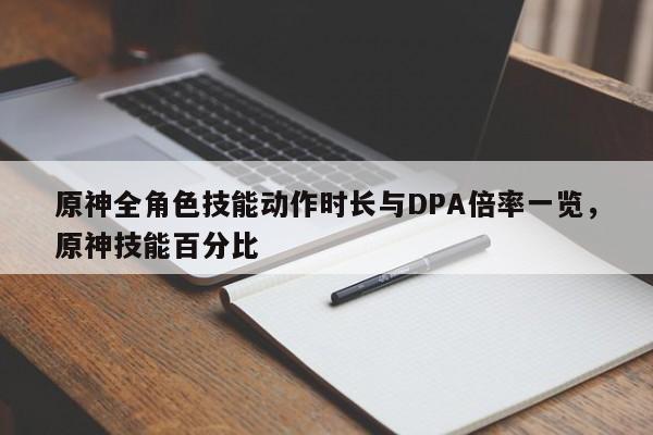 原神全角色技能动作时长与DPA倍率一览，原神技能百分比