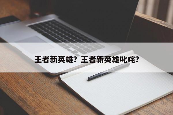王者新英雄？王者新英雄叱咤？