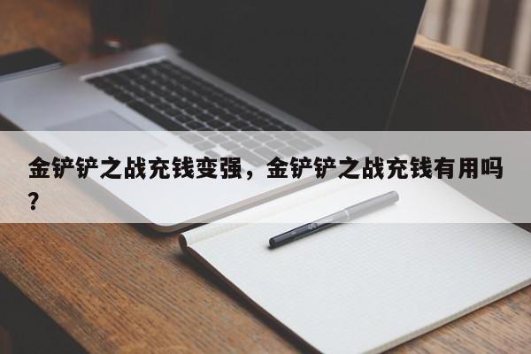 金铲铲之战充钱变强，金铲铲之战充钱有用吗？