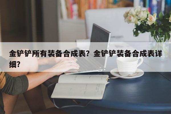 金铲铲所有装备合成表？金铲铲装备合成表详细？