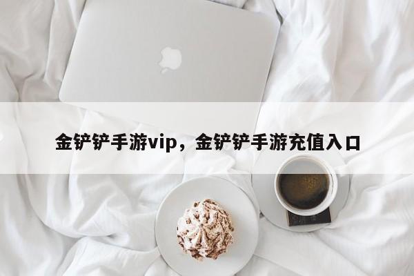 金铲铲手游vip，金铲铲手游充值入口
