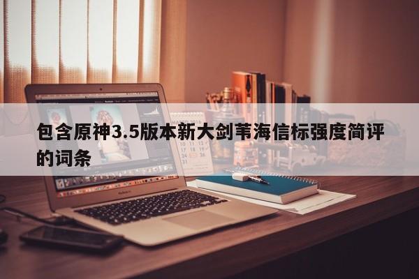 包含原神3.5版本新大剑苇海信标强度简评的词条