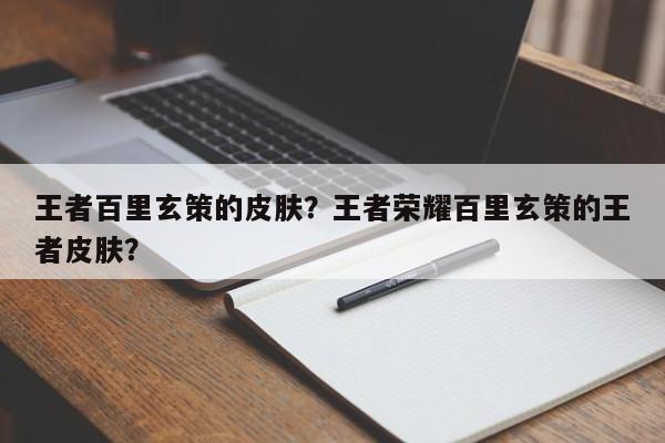 王者百里玄策的皮肤？王者荣耀百里玄策的王者皮肤？