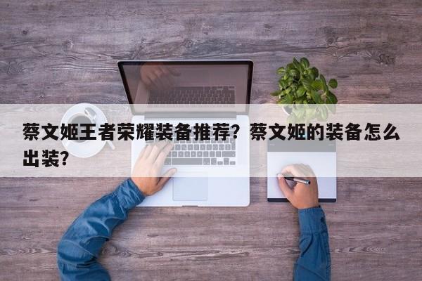 蔡文姬王者荣耀装备推荐？蔡文姬的装备怎么出装？