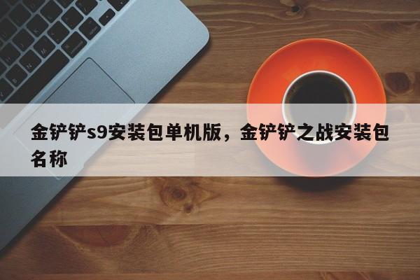 金铲铲s9安装包单机版，金铲铲之战安装包名称