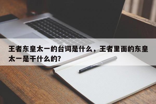 王者东皇太一的台词是什么，王者里面的东皇太一是干什么的？