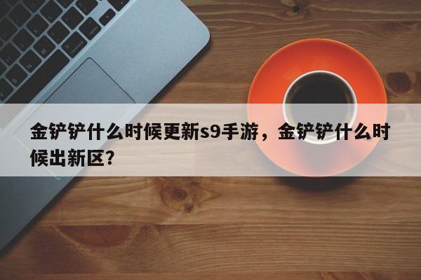 金铲铲什么时候更新s9手游，金铲铲什么时候出新区？