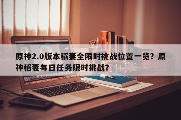 原神2.0版本稻妻全限时挑战位置一览？原神稻妻每日任务限时挑战？