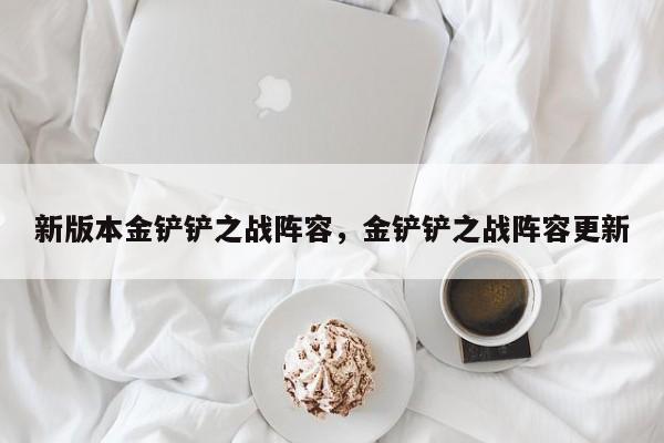 新版本金铲铲之战阵容，金铲铲之战阵容更新