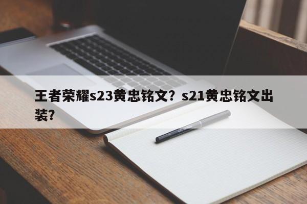 王者荣耀s23黄忠铭文？s21黄忠铭文出装？
