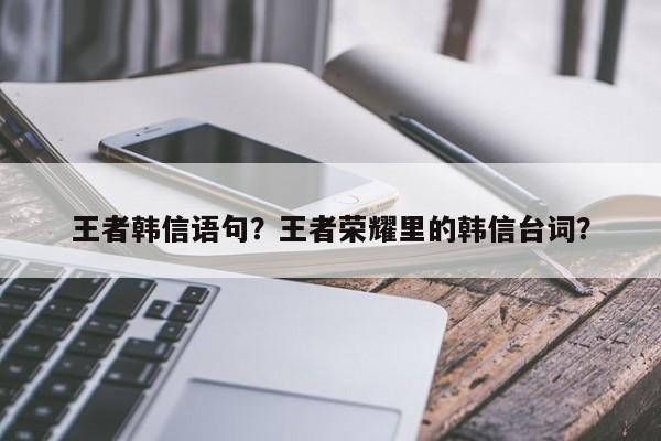 王者韩信语句？王者荣耀里的韩信台词？
