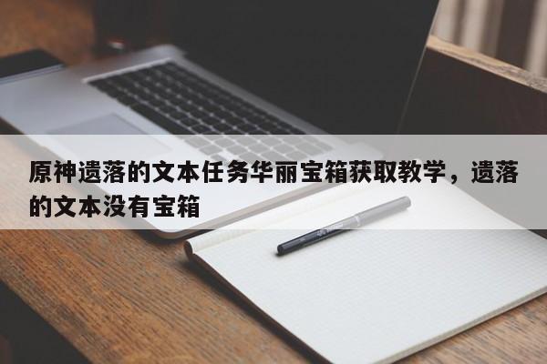 原神遗落的文本任务华丽宝箱获取教学，遗落的文本没有宝箱