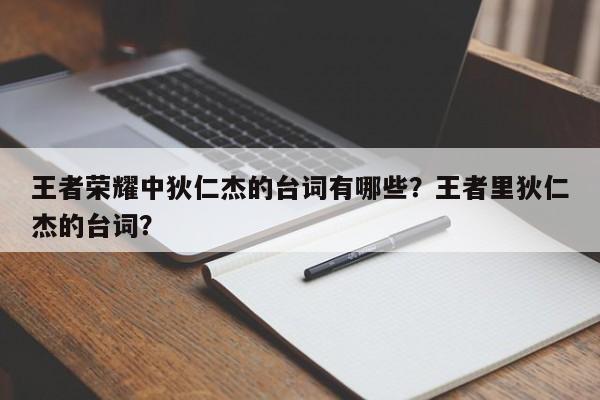 王者荣耀中狄仁杰的台词有哪些？王者里狄仁杰的台词？