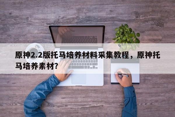 原神2.2版托马培养材料采集教程，原神托马培养素材？