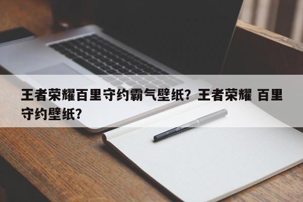 王者荣耀百里守约霸气壁纸？王者荣耀 百里守约壁纸？