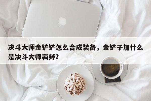 决斗大师金铲铲怎么合成装备，金铲子加什么是决斗大师羁绊？