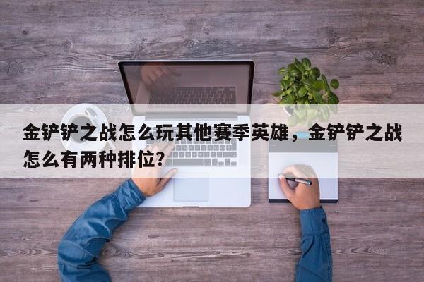 金铲铲之战怎么玩其他赛季英雄，金铲铲之战怎么有两种排位？