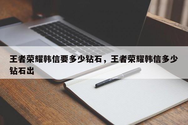 王者荣耀韩信要多少钻石，王者荣耀韩信多少钻石出