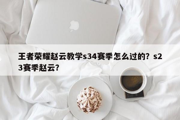 王者荣耀赵云教学s34赛季怎么过的？s23赛季赵云？