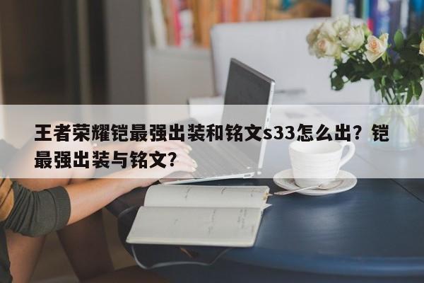 王者荣耀铠最强出装和铭文s33怎么出？铠最强出装与铭文？