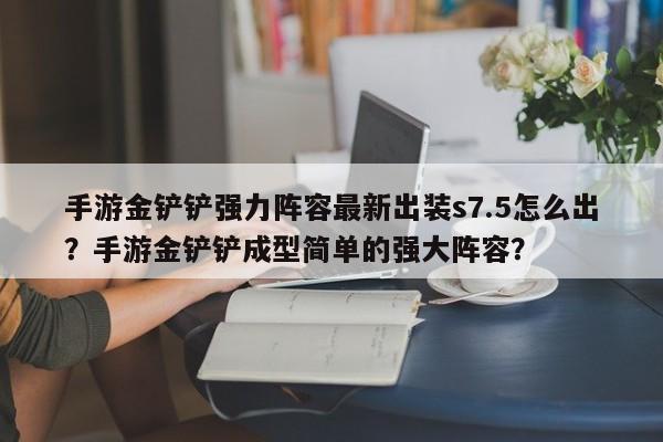 手游金铲铲强力阵容最新出装s7.5怎么出？手游金铲铲成型简单的强大阵容？