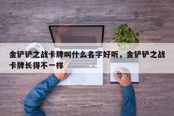 金铲铲之战卡牌叫什么名字好听，金铲铲之战卡牌长得不一样