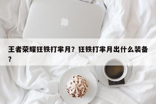 王者荣耀狂铁打芈月？狂铁打芈月出什么装备？