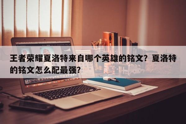 王者荣耀夏洛特来自哪个英雄的铭文？夏洛特的铭文怎么配最强？